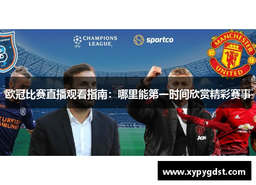 欧冠比赛直播观看指南：哪里能第一时间欣赏精彩赛事
