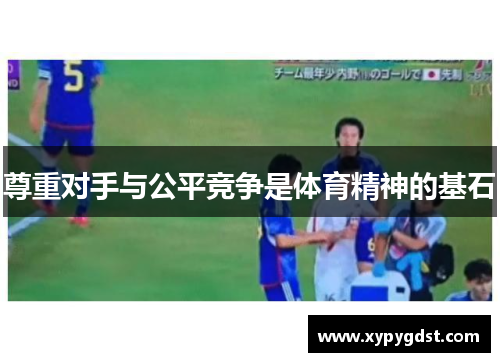尊重对手与公平竞争是体育精神的基石