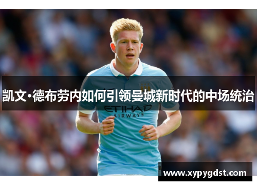 凯文·德布劳内如何引领曼城新时代的中场统治