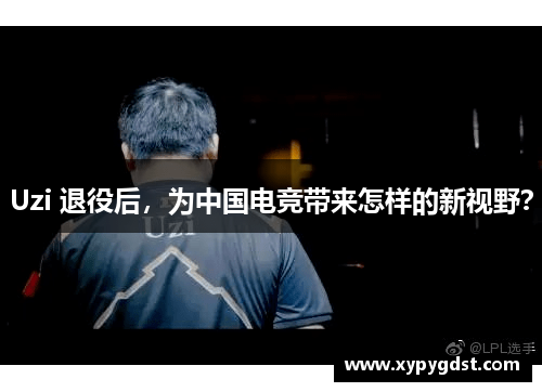 Uzi 退役后，为中国电竞带来怎样的新视野？