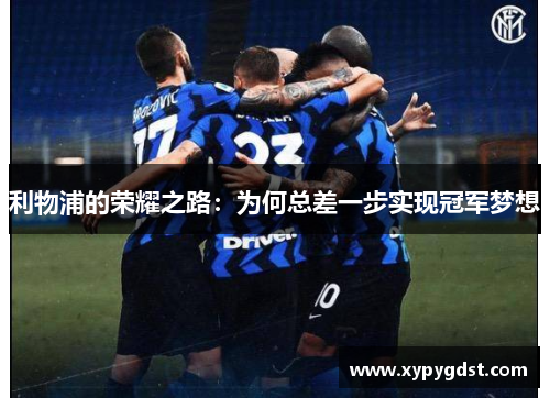 利物浦的荣耀之路：为何总差一步实现冠军梦想