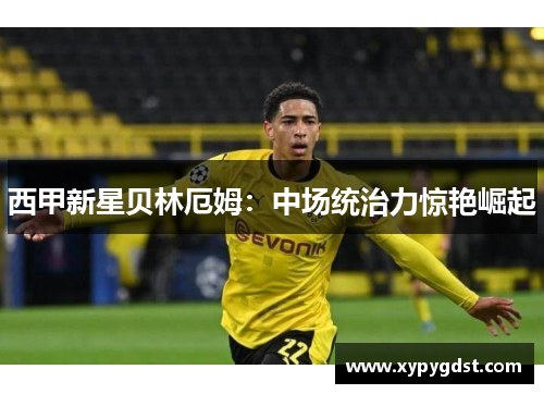 西甲新星贝林厄姆：中场统治力惊艳崛起