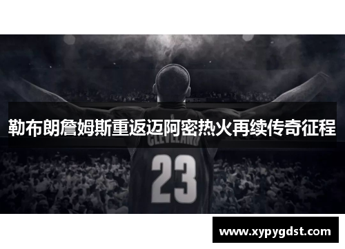 勒布朗詹姆斯重返迈阿密热火再续传奇征程