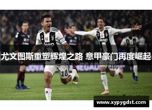 尤文图斯重塑辉煌之路 意甲豪门再度崛起