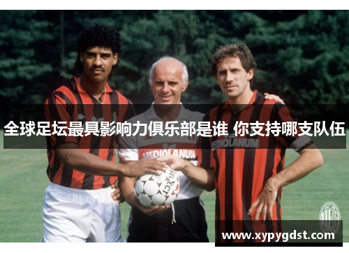 全球足坛最具影响力俱乐部是谁 你支持哪支队伍
