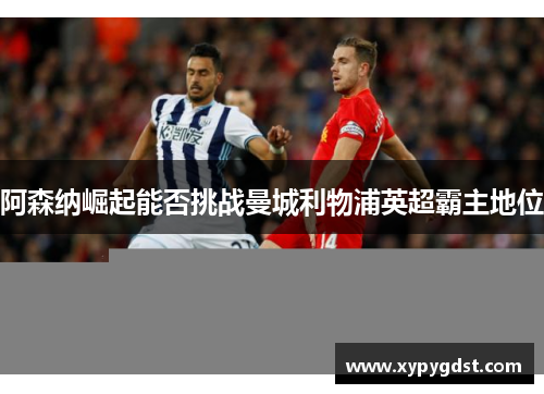 阿森纳崛起能否挑战曼城利物浦英超霸主地位