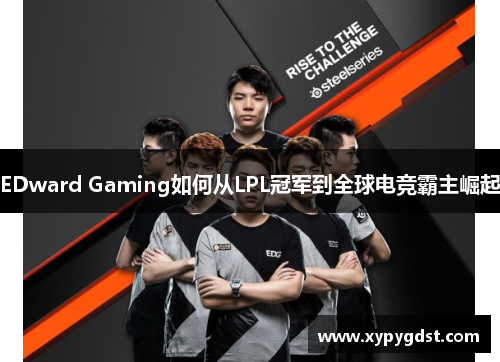 EDward Gaming如何从LPL冠军到全球电竞霸主崛起