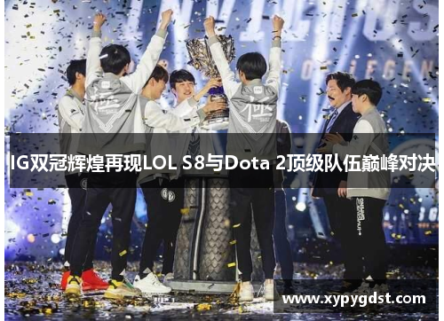 IG双冠辉煌再现LOL S8与Dota 2顶级队伍巅峰对决