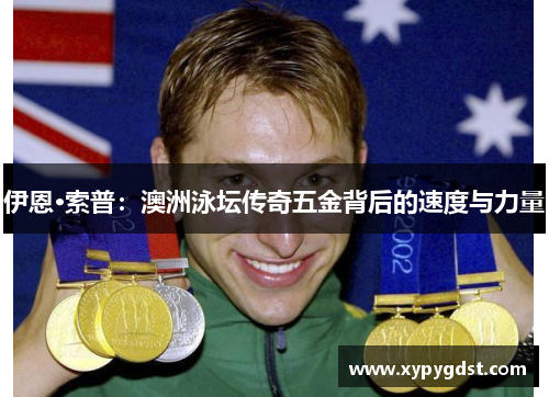 伊恩·索普：澳洲泳坛传奇五金背后的速度与力量