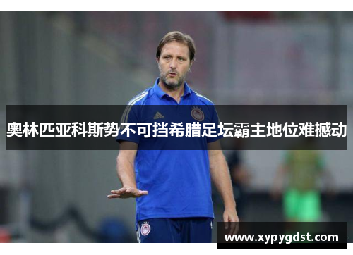奥林匹亚科斯势不可挡希腊足坛霸主地位难撼动