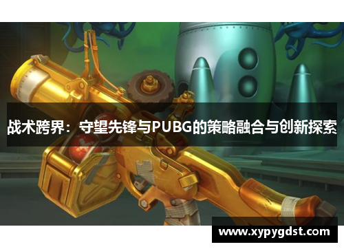 战术跨界：守望先锋与PUBG的策略融合与创新探索