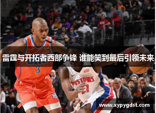 雷霆与开拓者西部争锋 谁能笑到最后引领未来