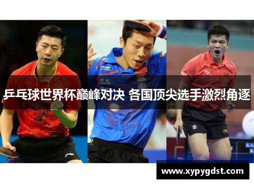 乒乓球世界杯巅峰对决 各国顶尖选手激烈角逐