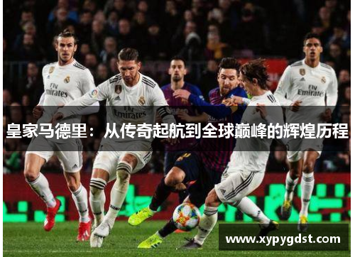 皇家马德里：从传奇起航到全球巅峰的辉煌历程