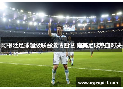 阿根廷足球超级联赛激情四溢 南美足球热血对决