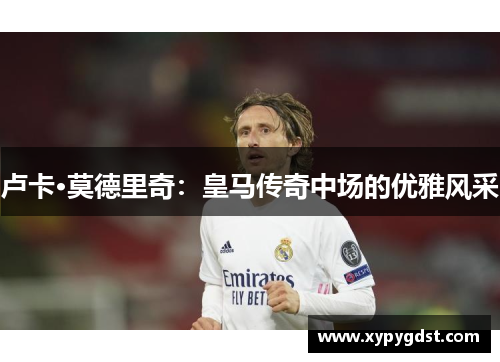 卢卡·莫德里奇:皇马传奇中场的优雅风采 卢卡·莫德里奇:皇马传奇中场的优雅风采