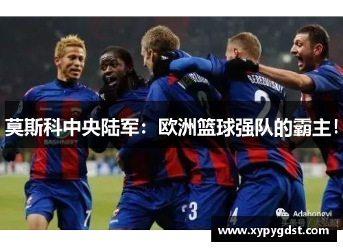 莫斯科中央陆军：欧洲篮球强队的霸主！
