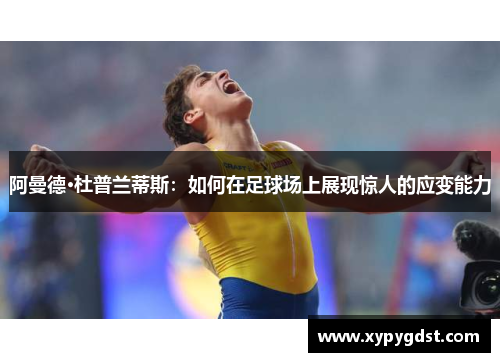 阿曼德·杜普兰蒂斯：如何在足球场上展现惊人的应变能力