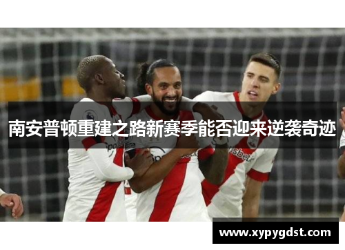 南安普顿重建之路新赛季能否迎来逆袭奇迹