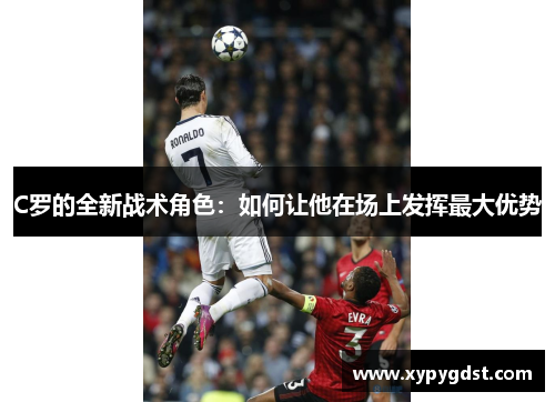 C罗的全新战术角色：如何让他在场上发挥最大优势