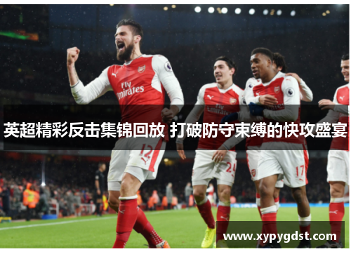 英超精彩反击集锦回放 打破防守束缚的快攻盛宴