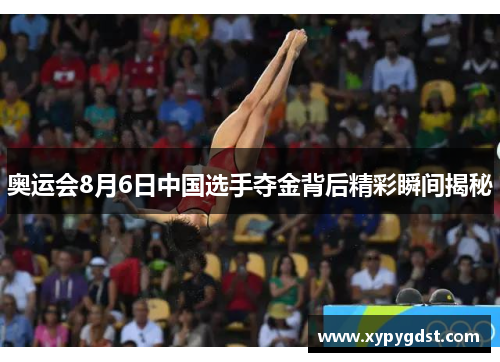 奥运会8月6日中国选手夺金背后精彩瞬间揭秘