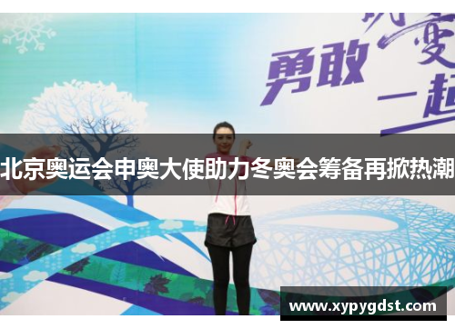 北京奥运会申奥大使助力冬奥会筹备再掀热潮