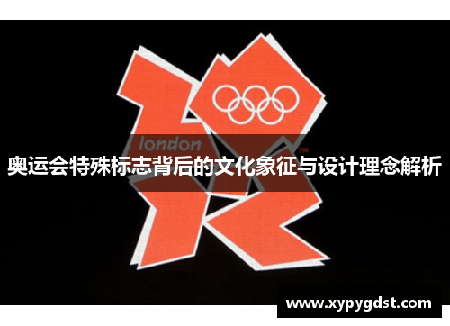 奥运会特殊标志背后的文化象征与设计理念解析