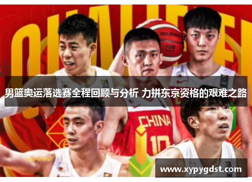 男篮奥运落选赛全程回顾与分析 力拼东京资格的艰难之路